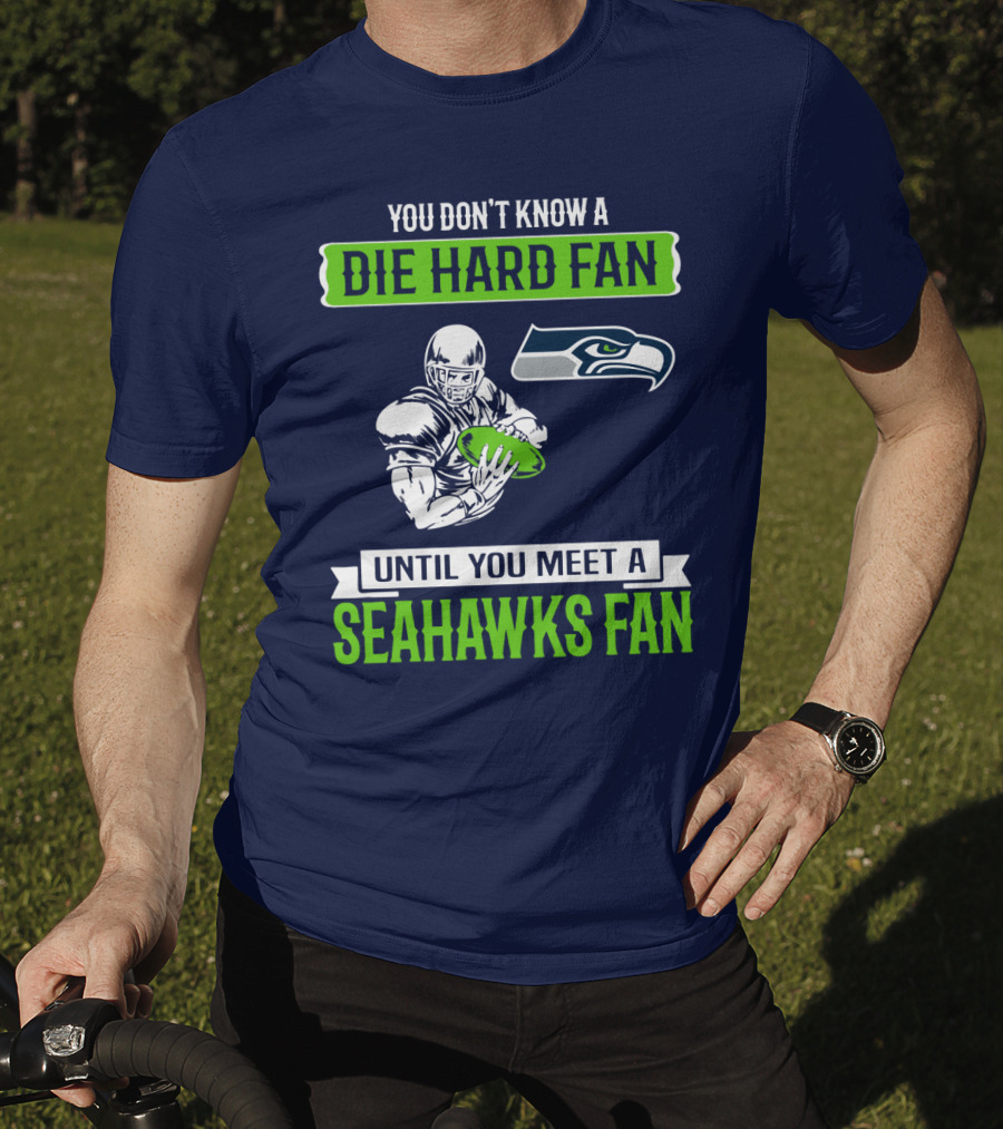 You Don't Know A Die Hard Fan Until You Meet A Seahawks Fan T-Shirt