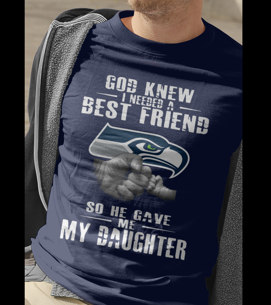 Seattle Seahawks God Knew I Needed A Best Friend So He Gave Me My Daughter T-Shirt