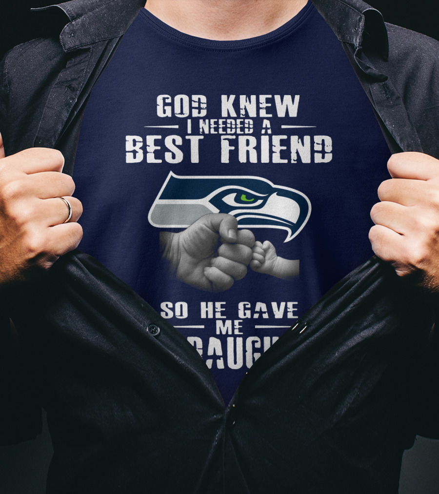 Seattle Seahawks God Knew I Needed A Best Friend So He Gave Me My Daughter T-Shirt