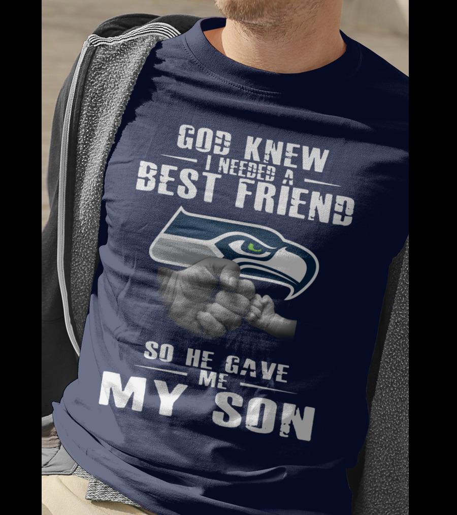 God Knew I Needed A Best Friend So He Gave Me My Son Seattle Seahawks T-Shirt