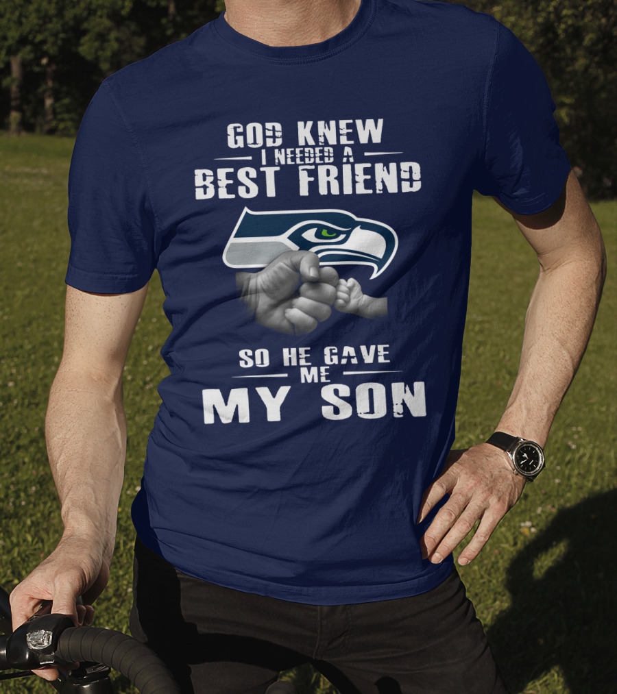 God Knew I Needed A Best Friend So He Gave Me My Son Seattle Seahawks T-Shirt