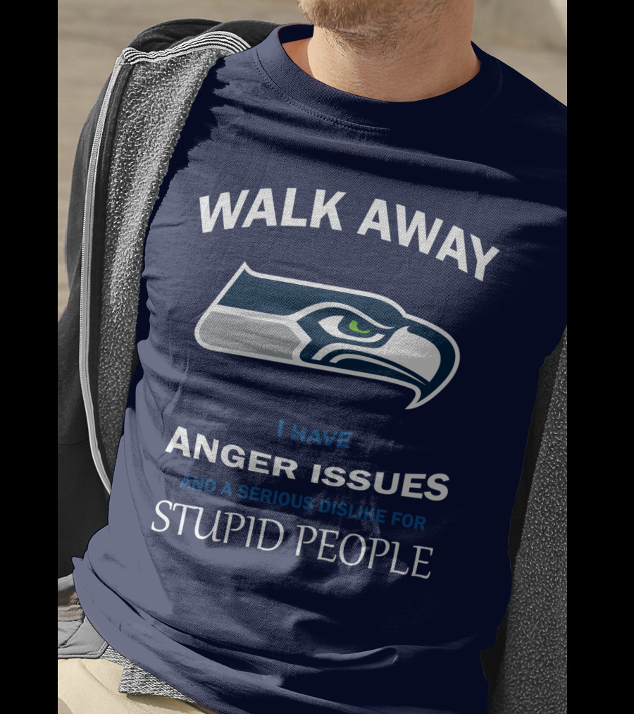 Walk Away I Have Anger Issues And A Serious Dislike For Stupid People Seattle Seahawks T-Shirt