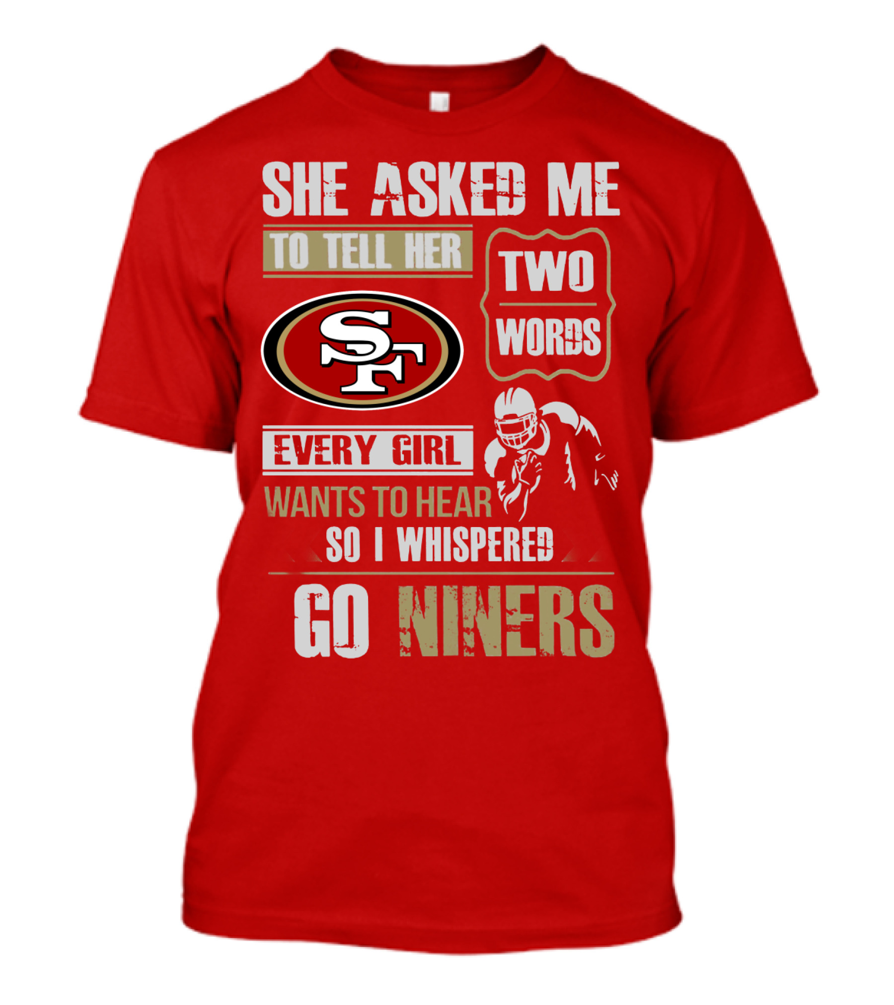 She Asked Me To Tell Her Two Words Every Girl Wants To Hear So I Whispered Go Niners San Francisco 49ers T-Shirt