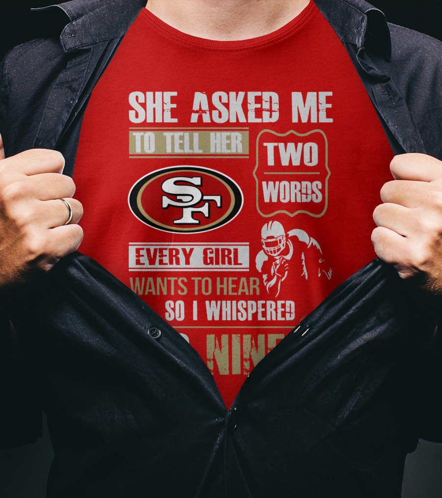 She Asked Me To Tell Her Two Words Every Girl Wants To Hear So I Whispered Go Niners San Francisco 49ers T-Shirt