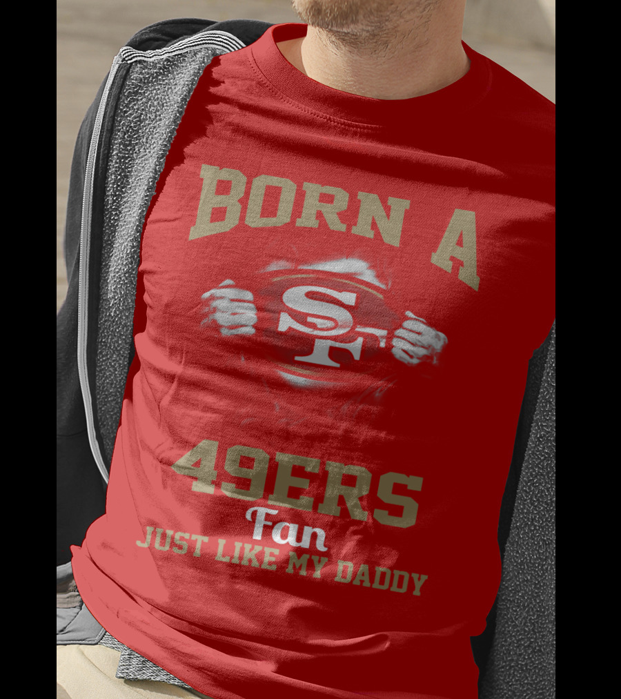 Born A San Francisco 49ers Fan Just Like My Daddy T-Shirt