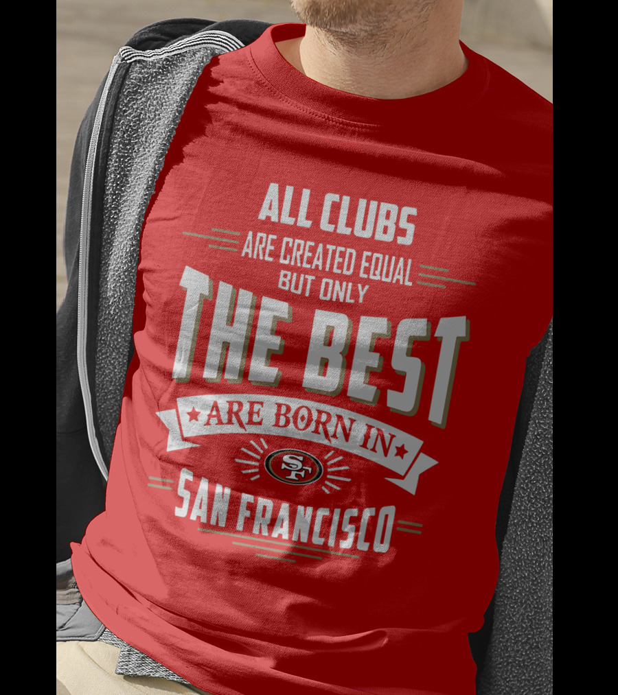 All Clubs Are Created Equal But Only The Best Are Born In San Francisco 49ers T-Shirt