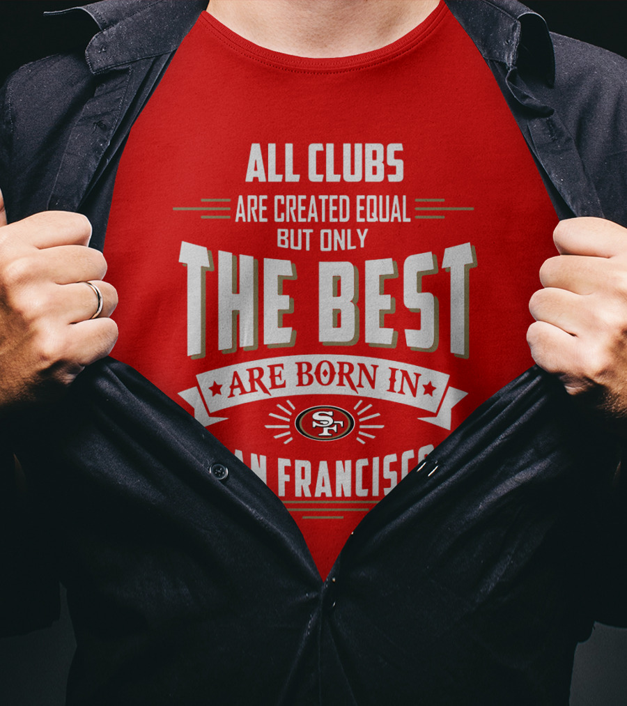 All Clubs Are Created Equal But Only The Best Are Born In San Francisco 49ers T-Shirt