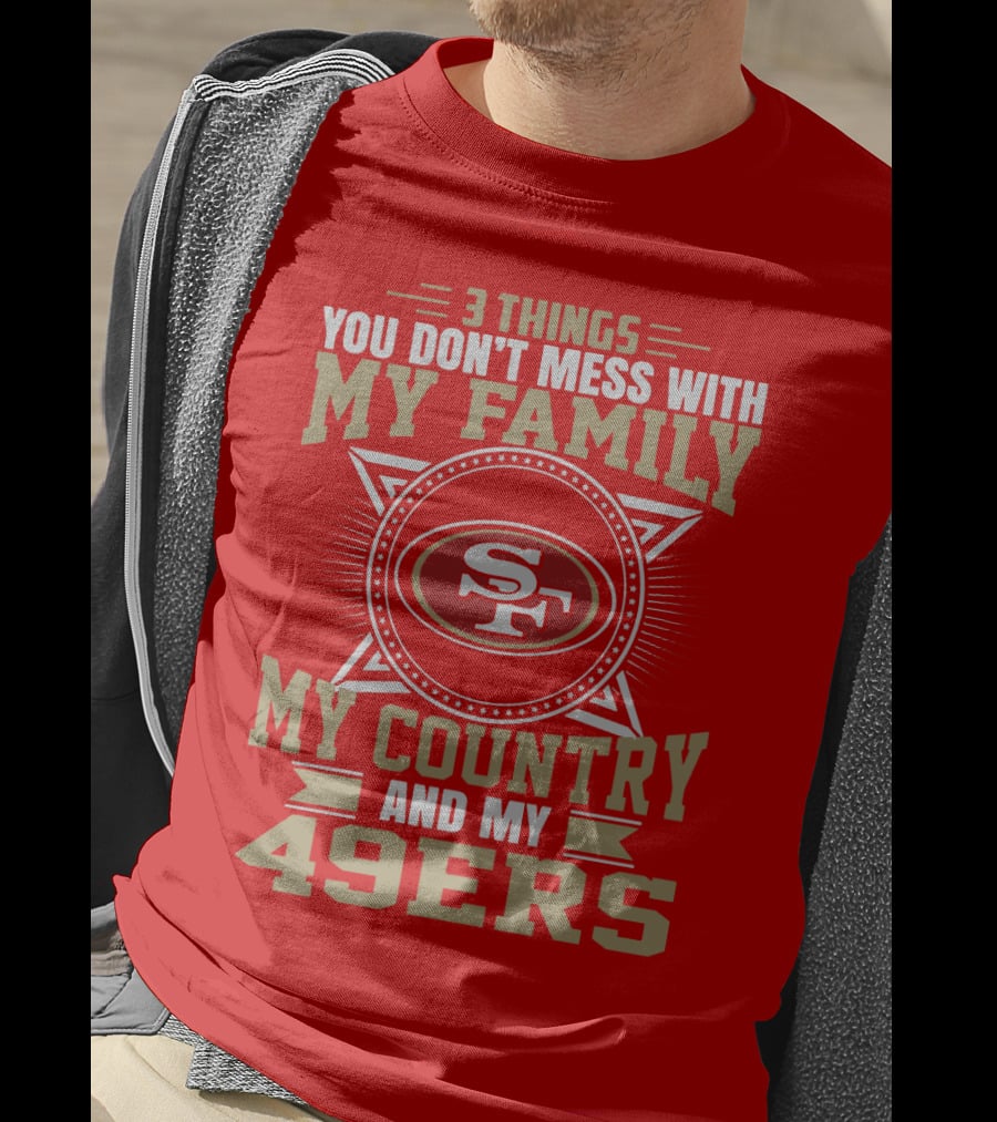 Things You Don't Mess With My Family My Country And My 49ers T-Shirt
