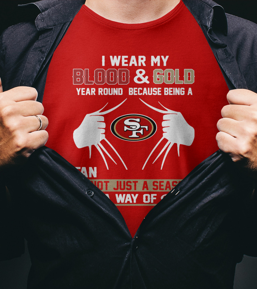 I Wear My Blood & Gold Year Round Because Being A San Francisco 49ers Fan Is Not Just A Season It Is A Way Of Life T-Shirt