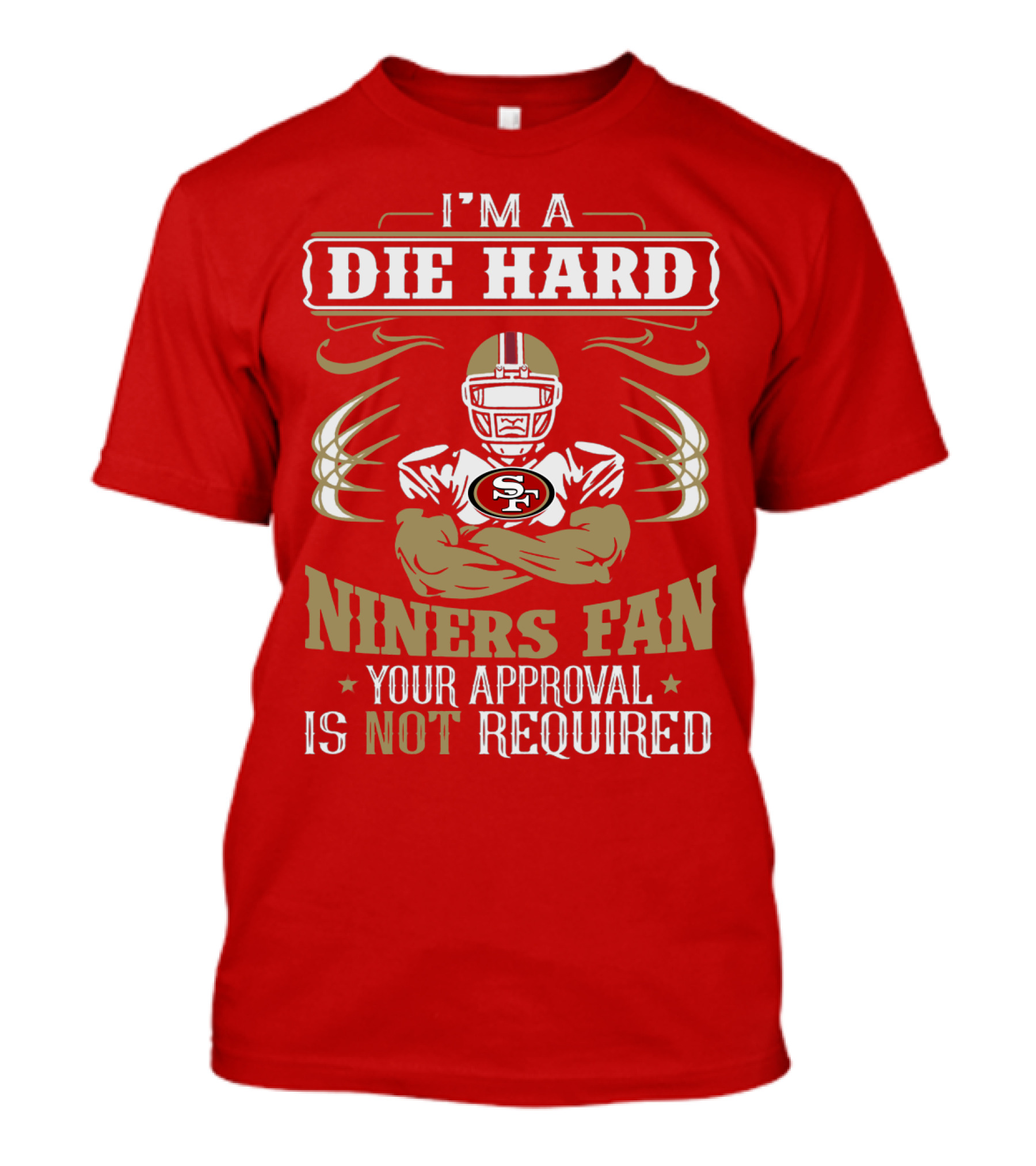 I'm A Die Hard Niners Fan Your Approval Is Not Required San Francisco 49ers T-Shirt