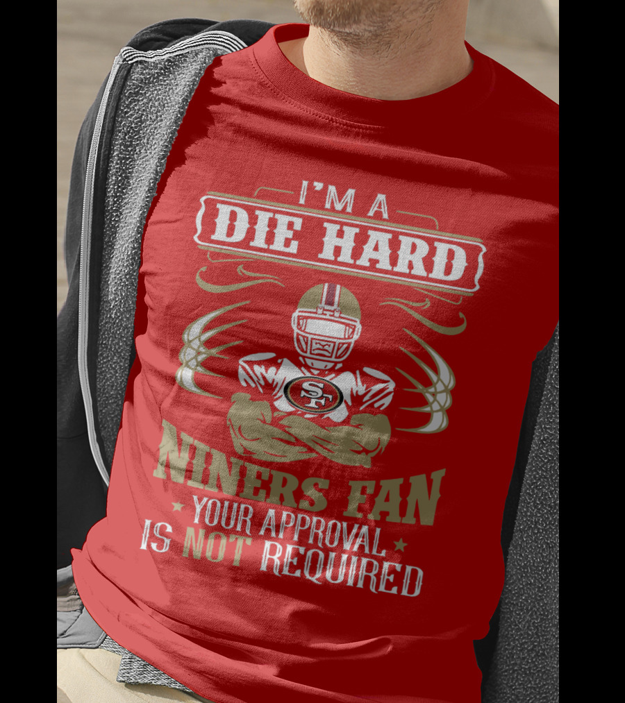 I'm A Die Hard Niners Fan Your Approval Is Not Required San Francisco 49ers T-Shirt