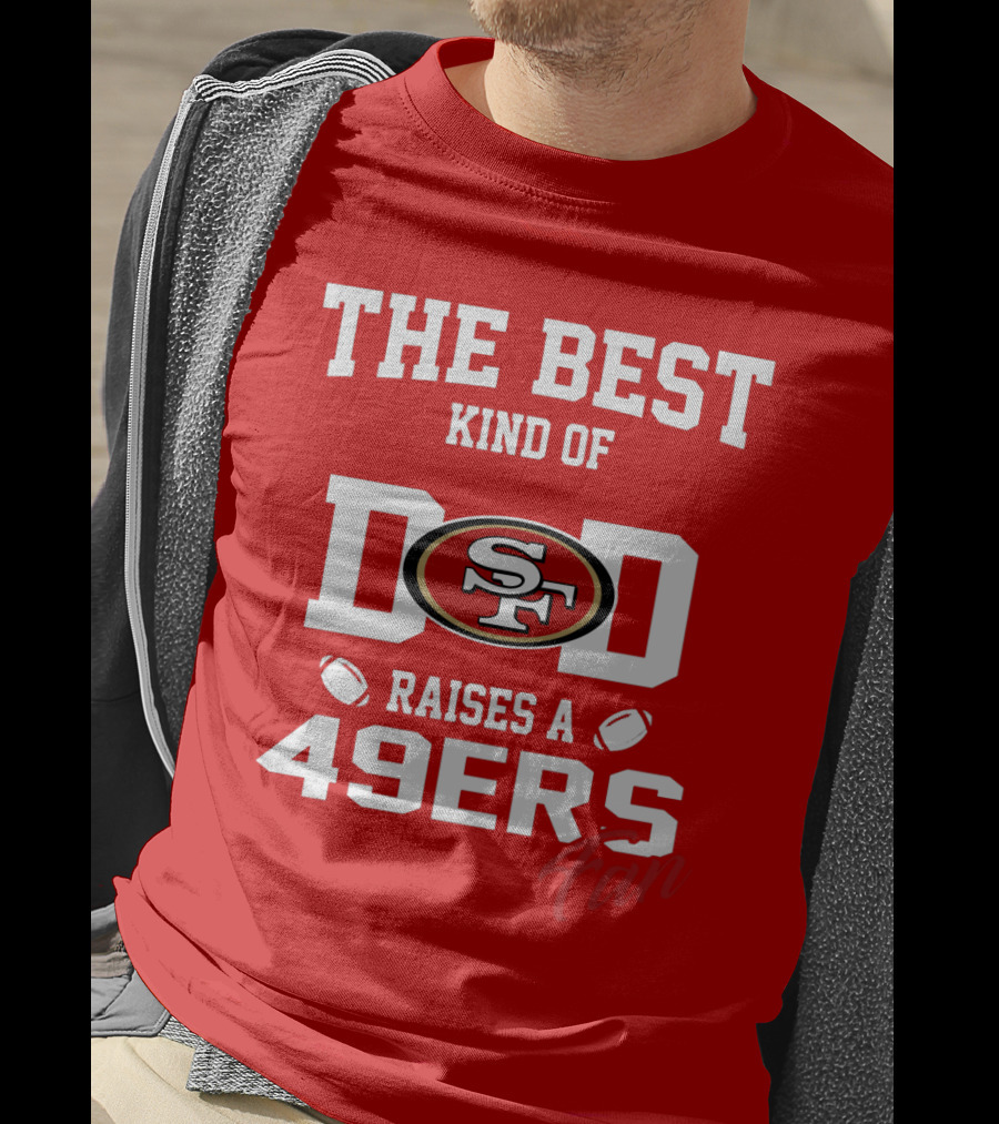 The Best Kind Of Dad Raises A 49ers Fan San Francisco 49ers Football T-Shirt
