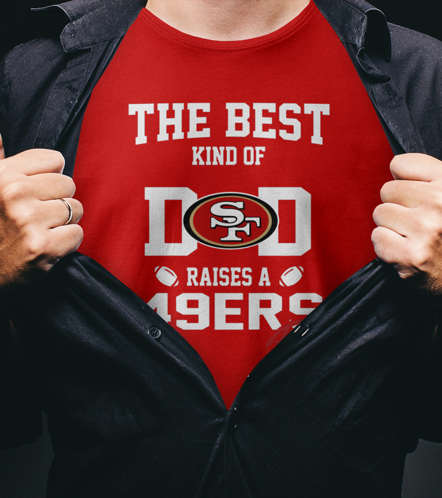 The Best Kind Of Dad Raises A 49ers Fan San Francisco 49ers Football T-Shirt