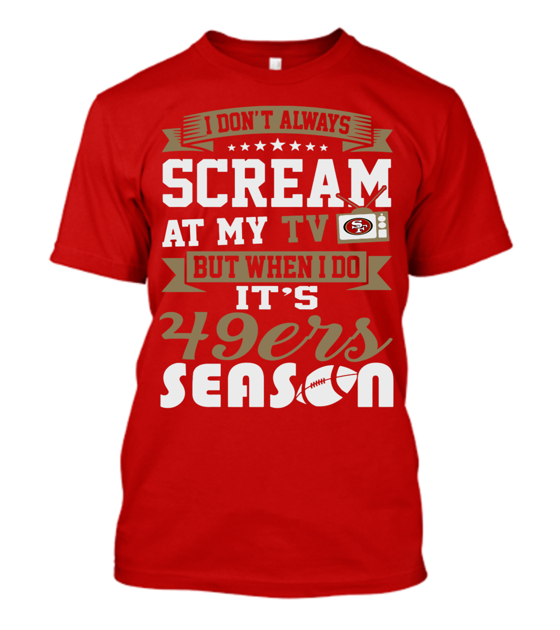 I Don't Always Scream At My Tv But When I Do It's 49ers Season T-Shirt
