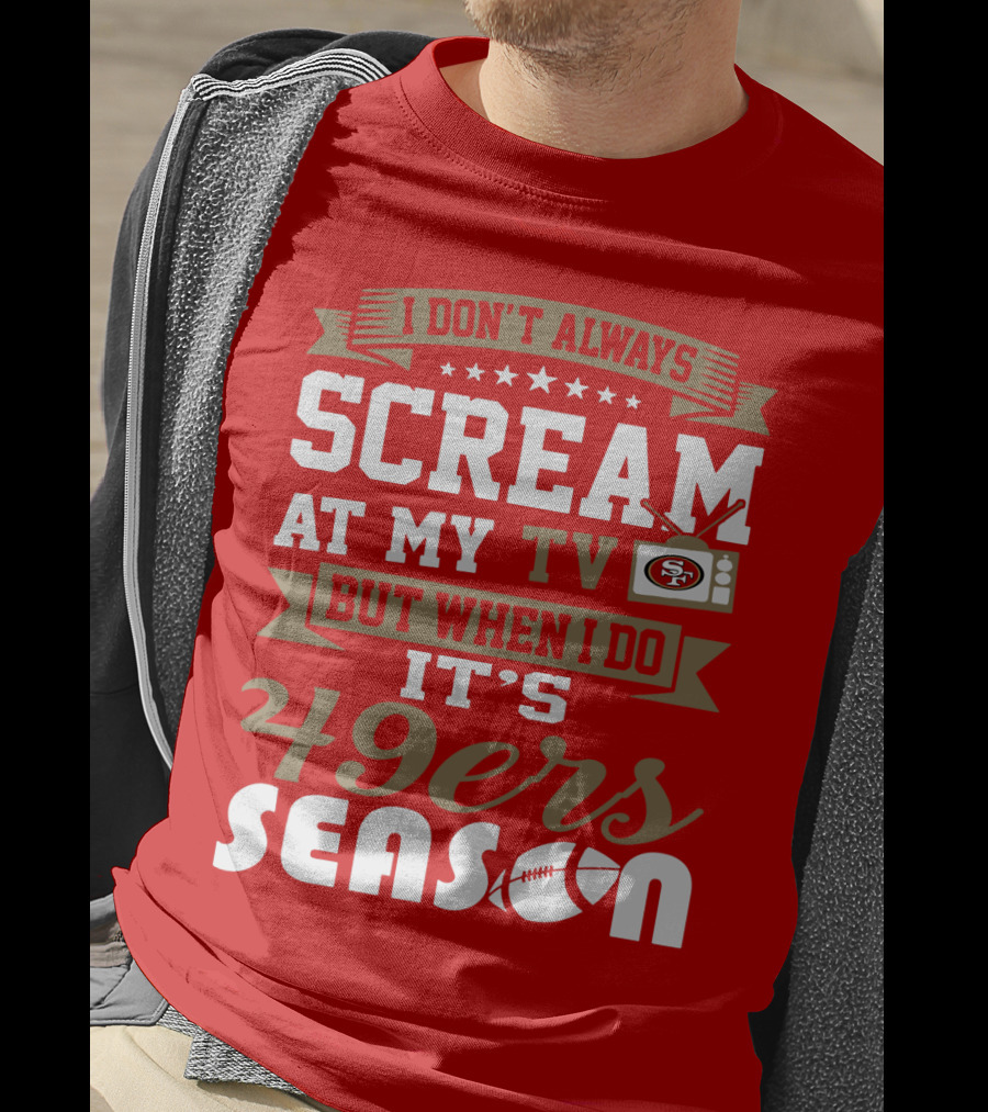 I Don't Always Scream At My Tv But When I Do It's 49ers Season T-Shirt