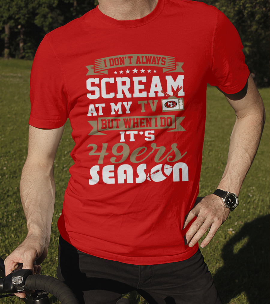 I Don't Always Scream At My Tv But When I Do It's 49ers Season T-Shirt