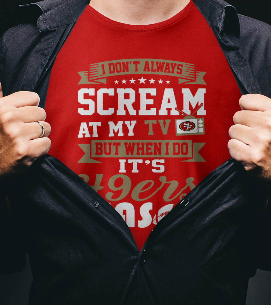 I Don't Always Scream At My Tv But When I Do It's 49ers Season T-Shirt