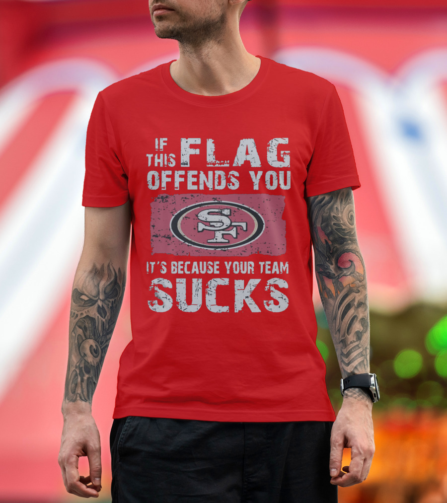 If This Flag Offends You It's Because Your Team Sucks San Francisco 49ers T-Shirt