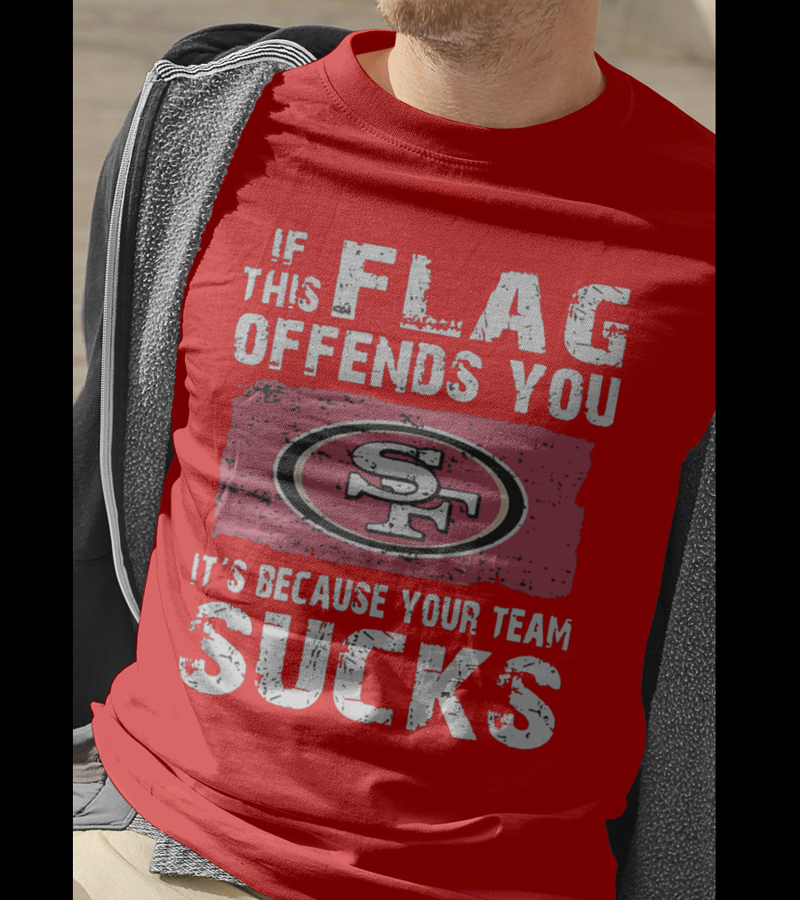 If This Flag Offends You It's Because Your Team Sucks San Francisco 49ers T-Shirt