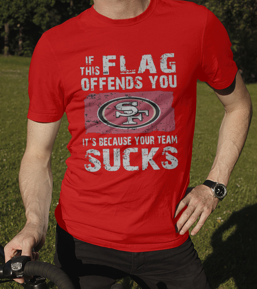 If This Flag Offends You It's Because Your Team Sucks San Francisco 49ers T-Shirt