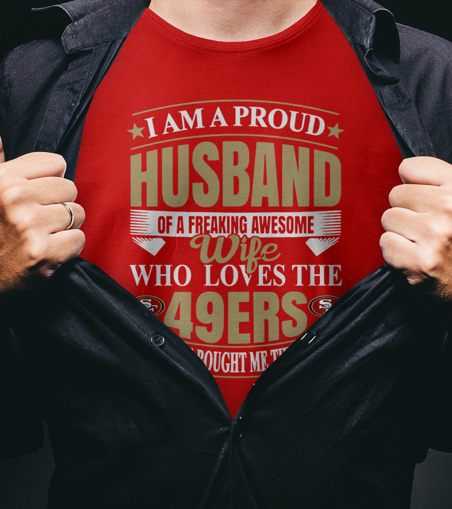 I Am A Proud Husband Of A Freaking Awesome Wife Who Loves The 49ers Yes She Bought Me This T-Shirt