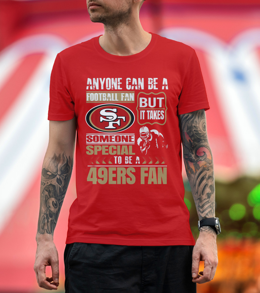 San Francisco 49ers Anyone Can Be A Football Fan But It Takes Someone Special To Be A 49ers Fan T-Shirt