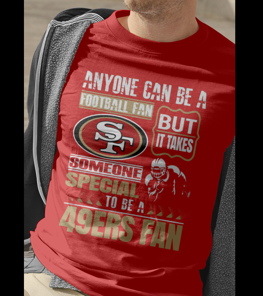 San Francisco 49ers Anyone Can Be A Football Fan But It Takes Someone Special To Be A 49ers Fan T-Shirt