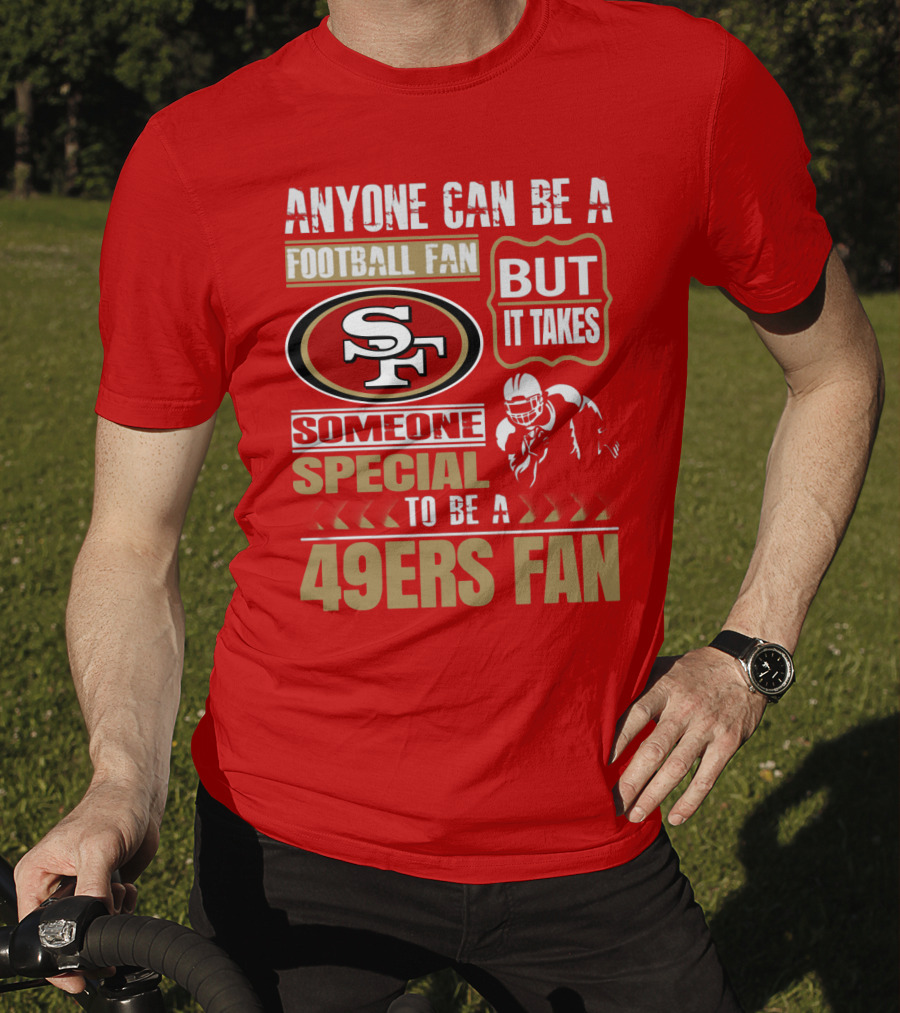 San Francisco 49ers Anyone Can Be A Football Fan But It Takes Someone Special To Be A 49ers Fan T-Shirt