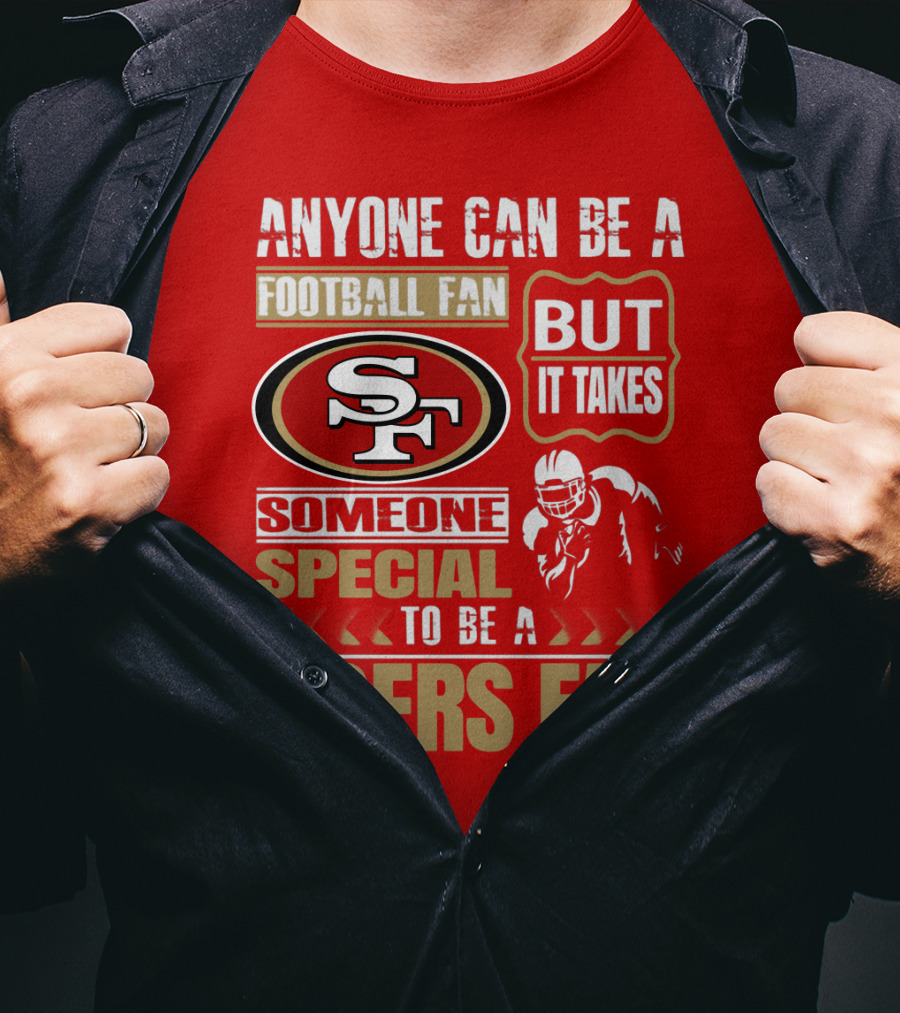 San Francisco 49ers Anyone Can Be A Football Fan But It Takes Someone Special To Be A 49ers Fan T-Shirt
