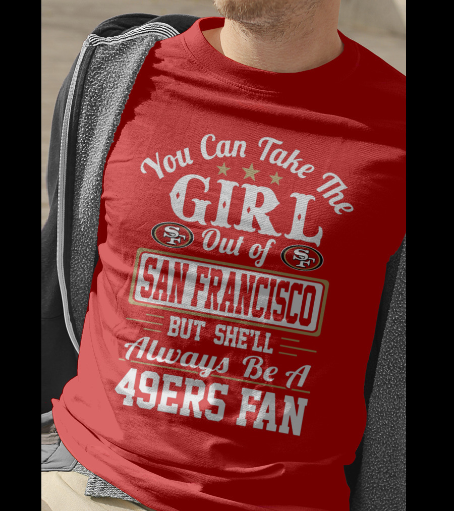 You Can Take The Girl Out Of San Francisco But She'll Always Be A 49ers Fan T-Shirt