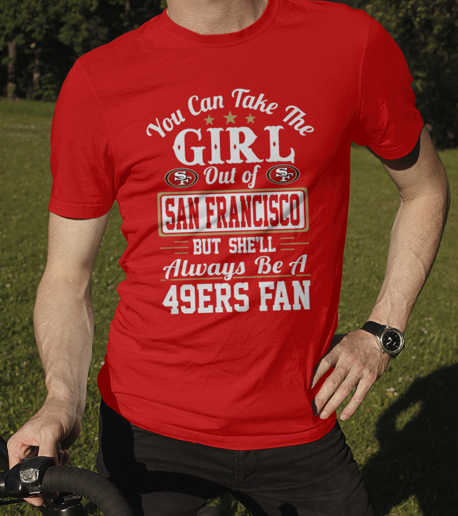 You Can Take The Girl Out Of San Francisco But She'll Always Be A 49ers Fan T-Shirt