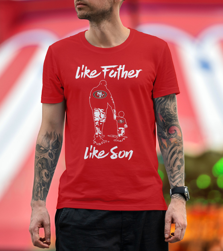Like Father Like Son San Francisco 49ers Family Team Fan Tribute T-Shirt