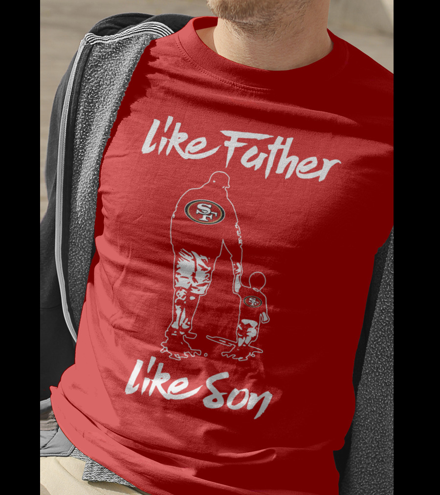 Like Father Like Son San Francisco 49ers Family Team Fan Tribute T-Shirt
