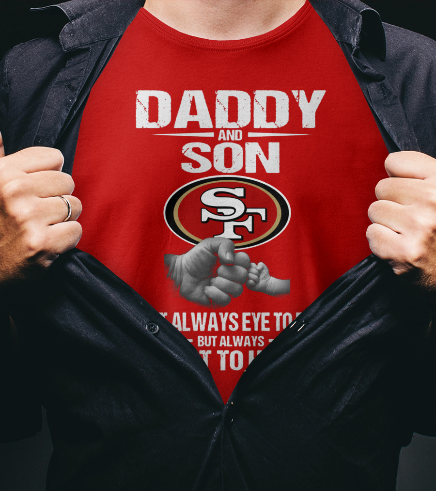 Daddy And Son San Francisco 49ers Not Always Eye To Eye Heart To Heart T-Shirt
