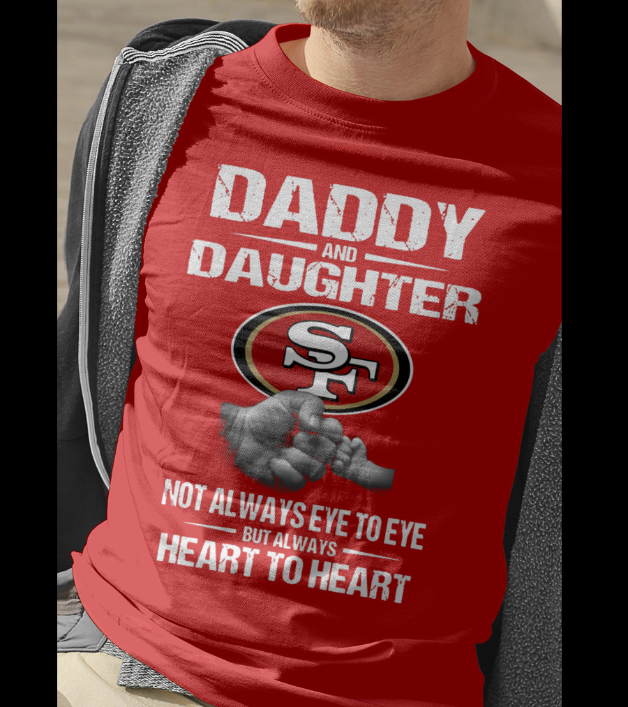 Daddy And Daughter San Francisco 49ers Not Always Eye To Eye But Always Heart To Heart T-Shirt