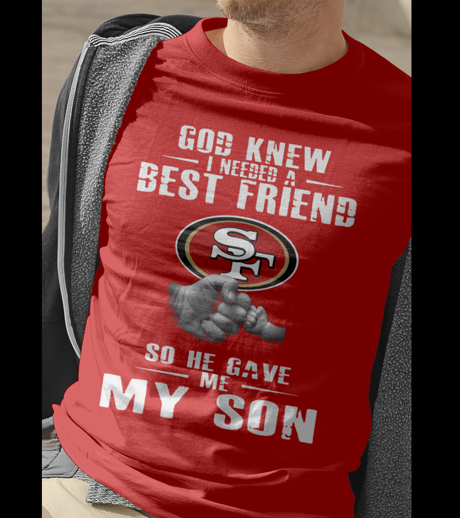 God Knew I Needed A Best Friend San Francisco 49ers So He Gave Me My Son T-Shirt