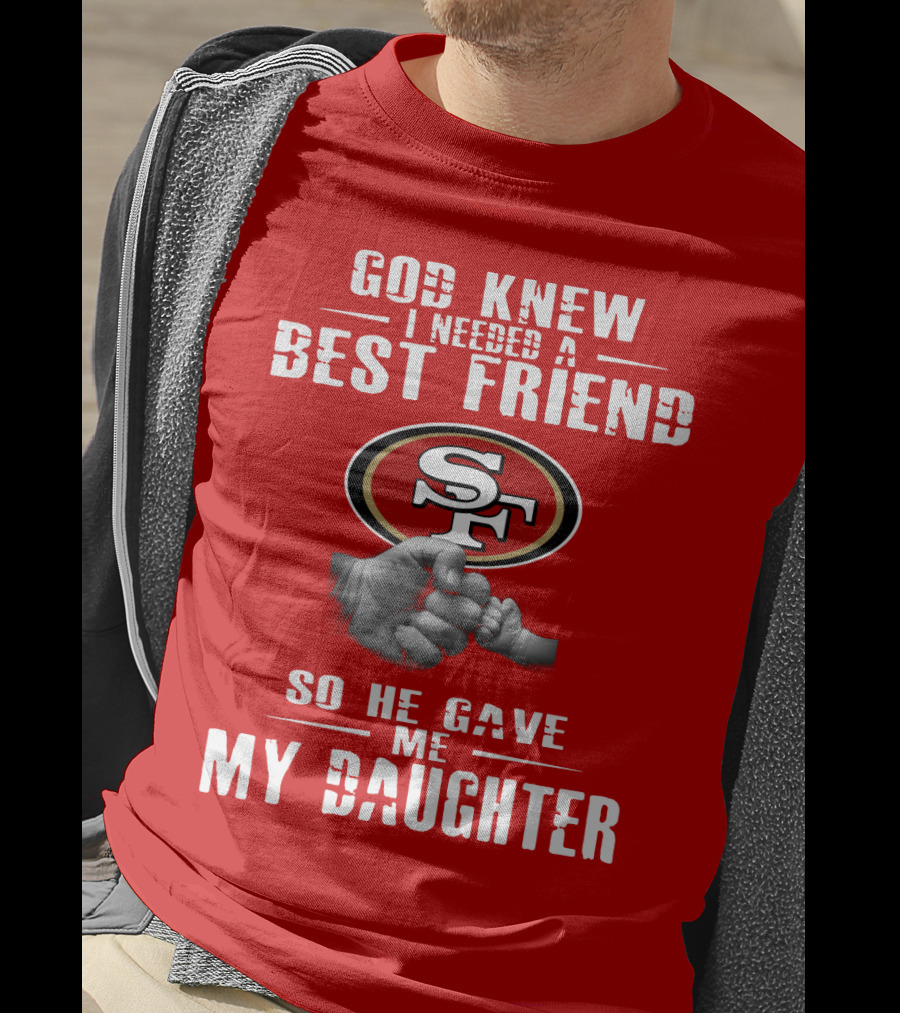 God Knew I Needed A Best Friend San Francisco 49ers So He Gave Me My Daughter T-Shirt