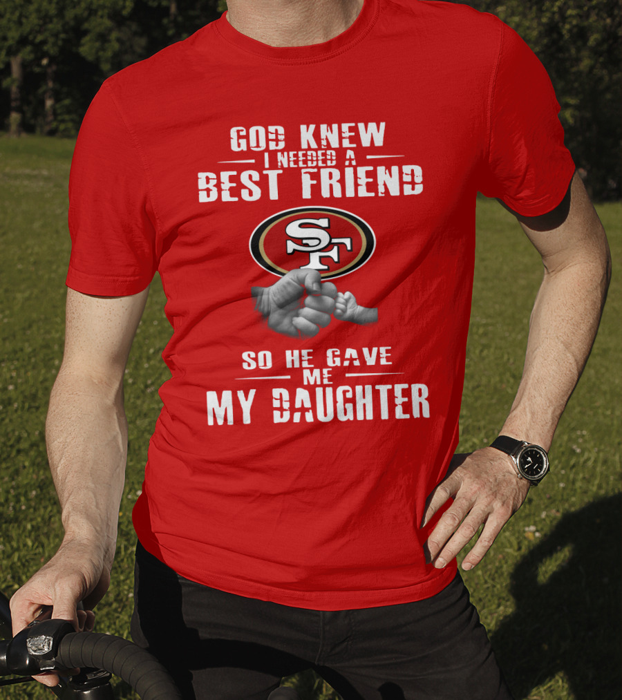 God Knew I Needed A Best Friend San Francisco 49ers So He Gave Me My Daughter T-Shirt