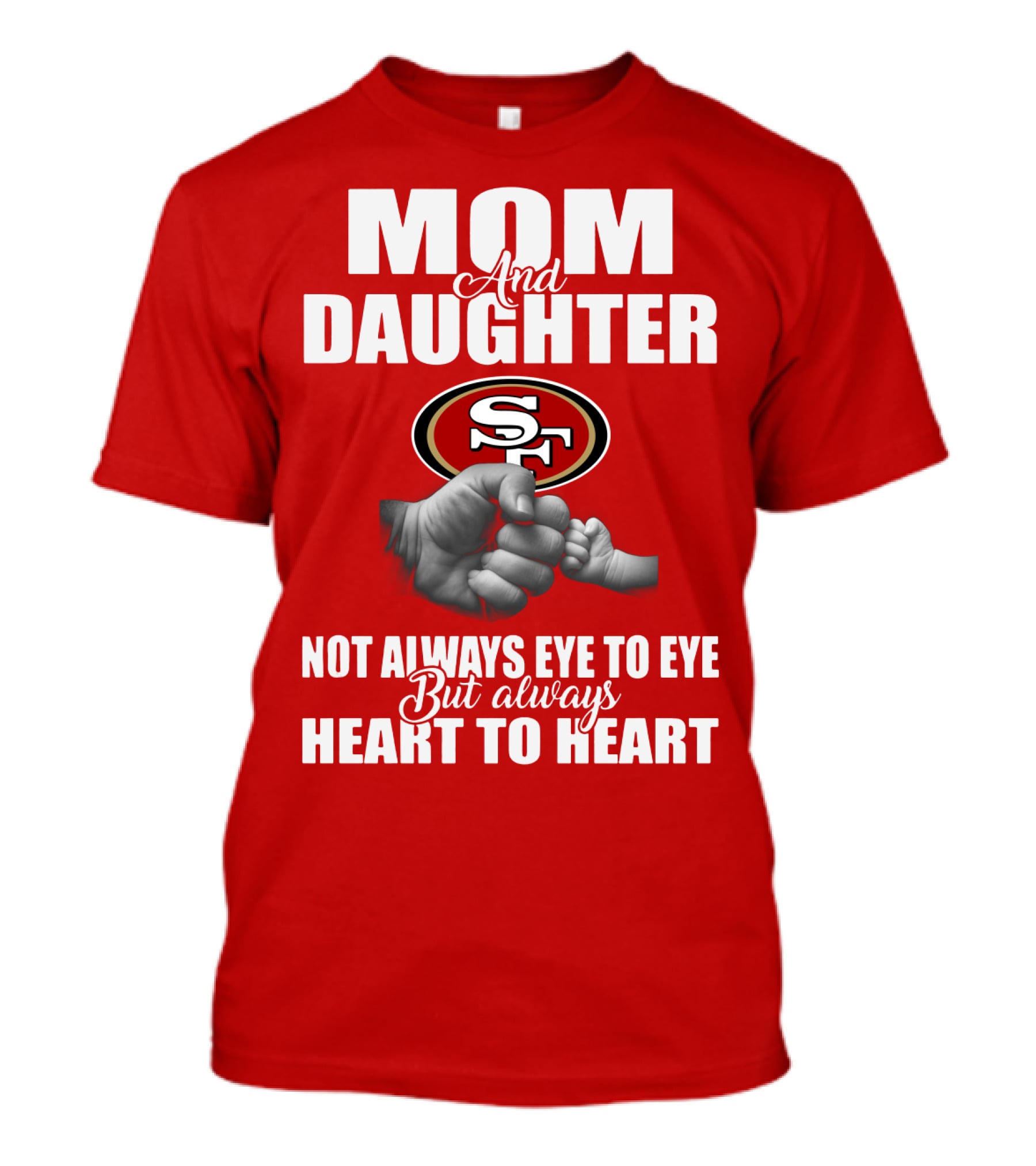 Mom And Daughter San Francisco 49ers Not Always Eye To Eye But Always Heart To Heart T-Shirt