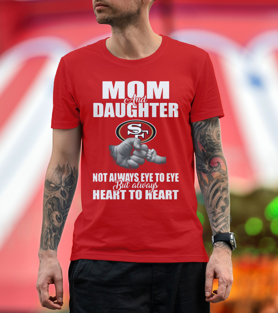 Mom And Daughter San Francisco 49ers Not Always Eye To Eye But Always Heart To Heart T-Shirt