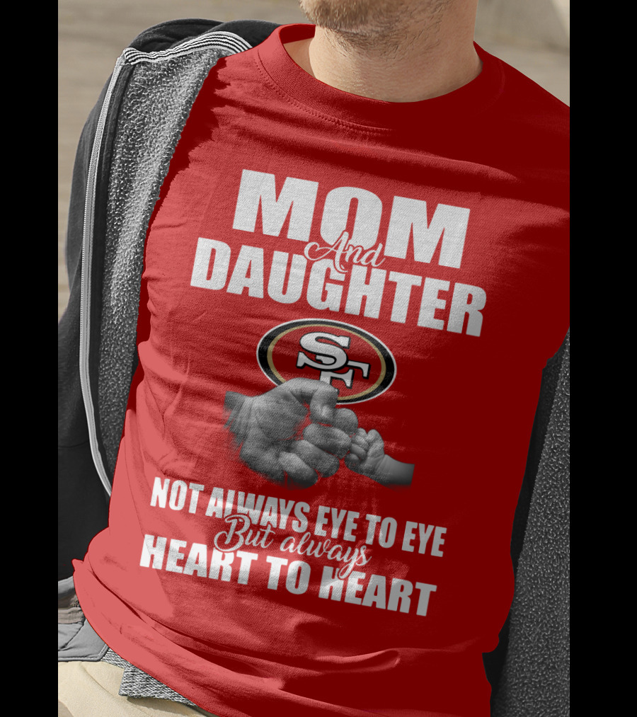 Mom And Daughter San Francisco 49ers Not Always Eye To Eye But Always Heart To Heart T-Shirt