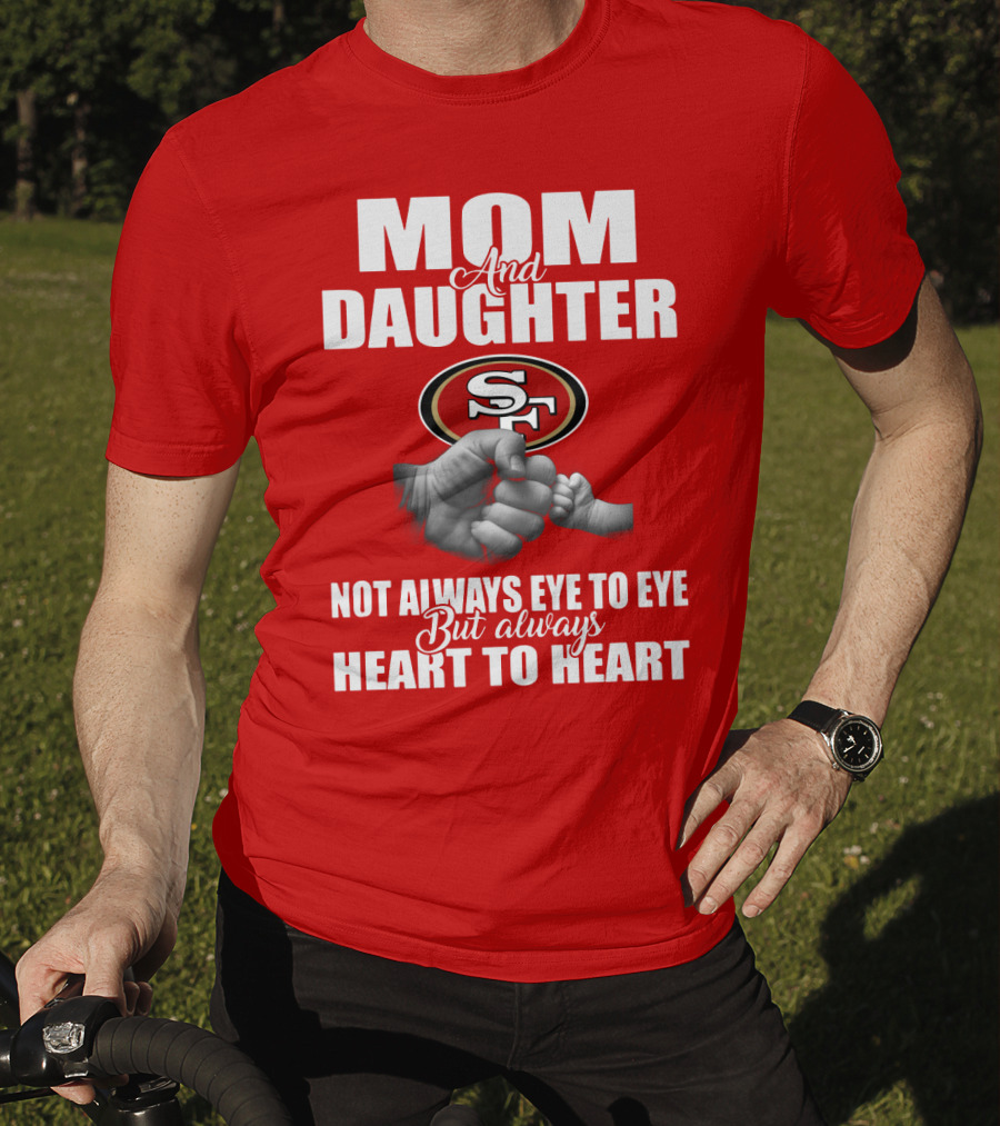 Mom And Daughter San Francisco 49ers Not Always Eye To Eye But Always Heart To Heart T-Shirt