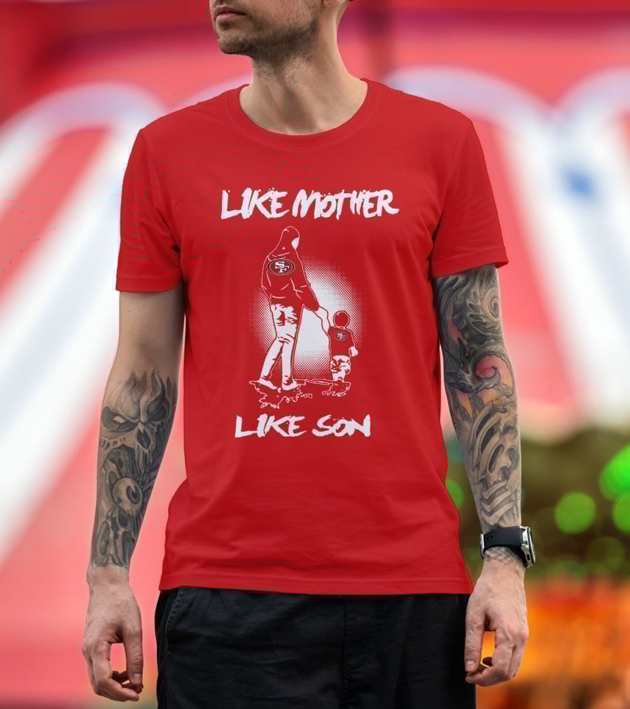 Like Mother Like Son San Francisco 49ers T-Shirt