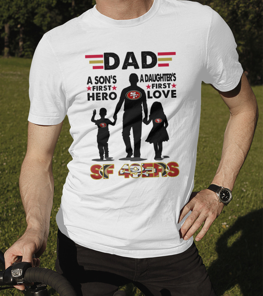 Dad San Francisco 49ers A Son's First Hero A Daughter's First Love Sf 49ers T-Shirt