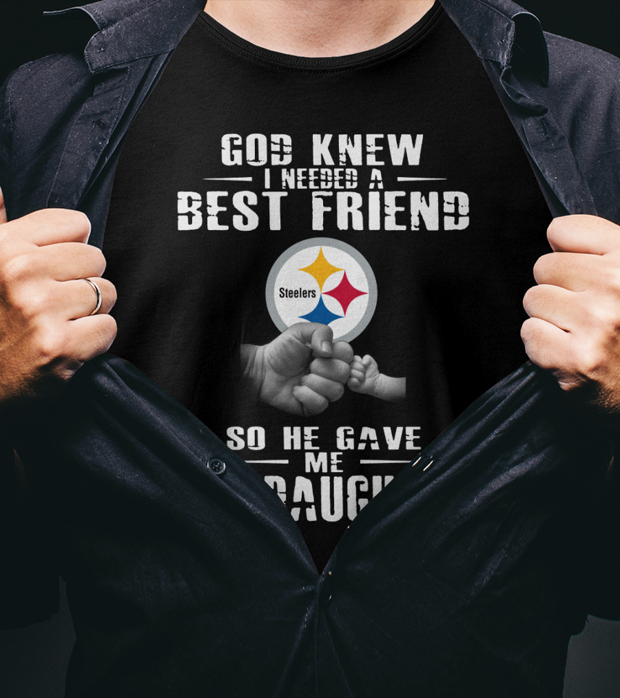 God Knew I Needed A Best Friend Steelers So He Gave Me My Daughter T-Shirt