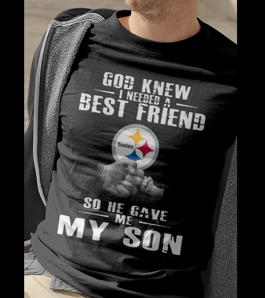 God Knew I Needed A Best Friend So He Gave Me My Son Steelers T-Shirt