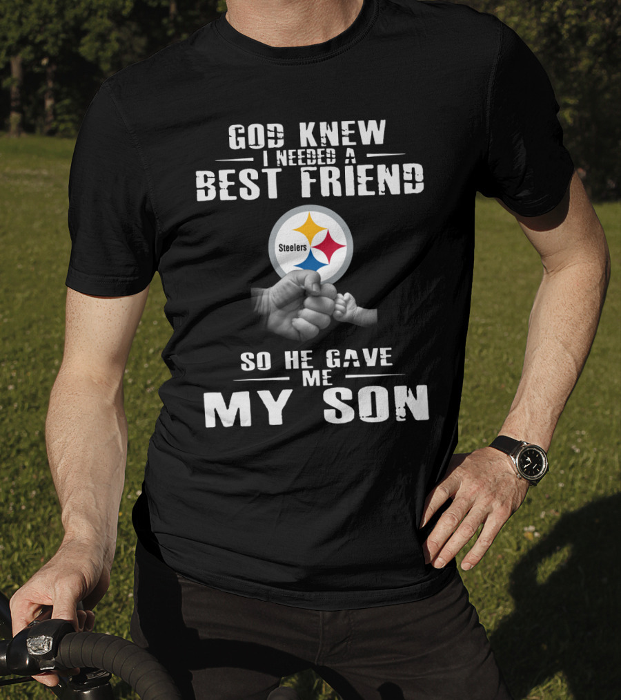 God Knew I Needed A Best Friend So He Gave Me My Son Steelers T-Shirt