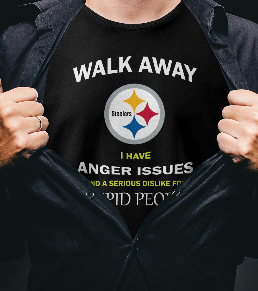 Walk Away Steelers Anger Issues Serious Dislike Stupid People T-Shirt
