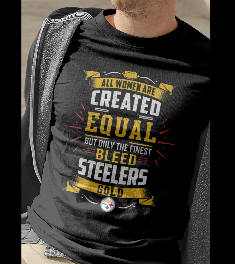 All Women Are Created Equal But Only The Finest Bleed Steelers Gold T-Shirt