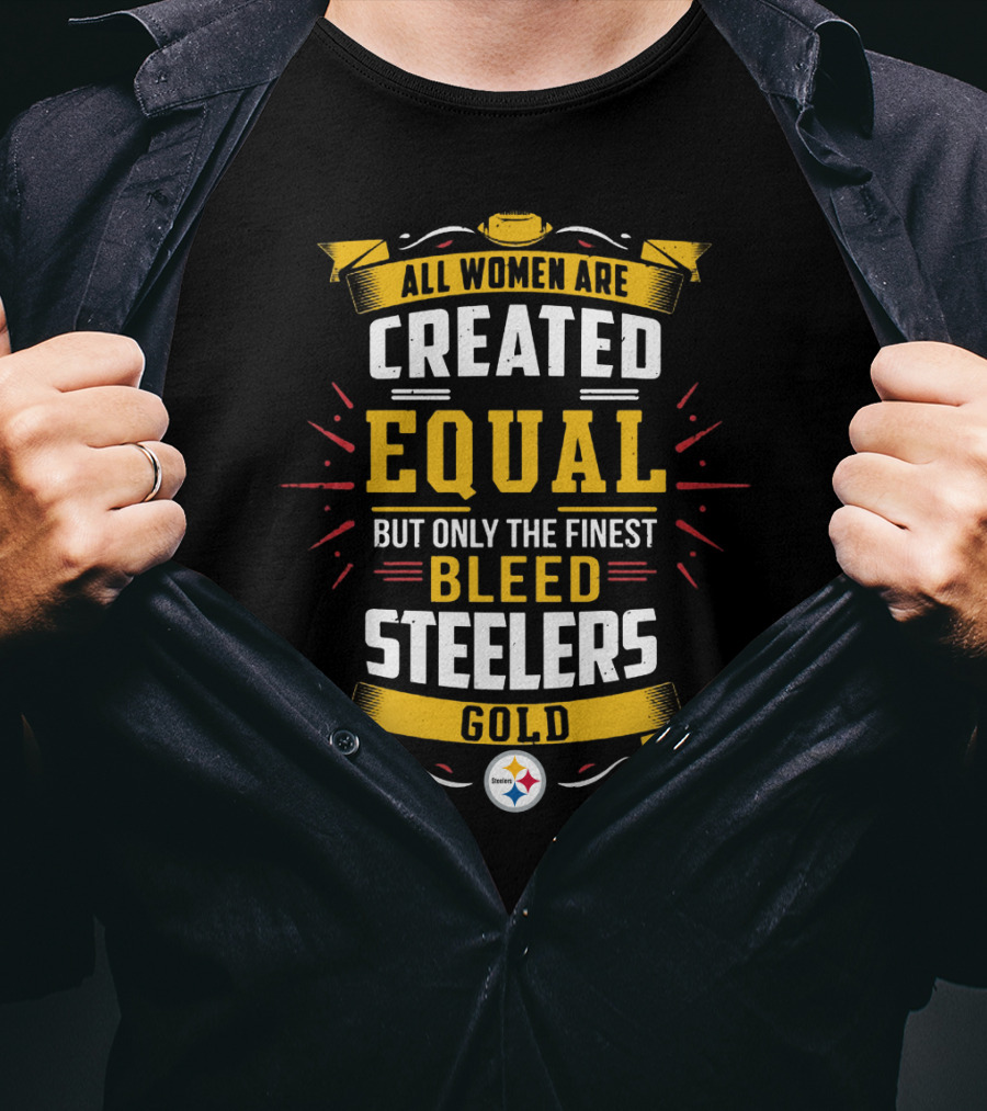 All Women Are Created Equal But Only The Finest Bleed Steelers Gold T-Shirt